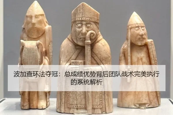 波加查环法夺冠：总成绩优势背后团队战术完美执行的系统解析