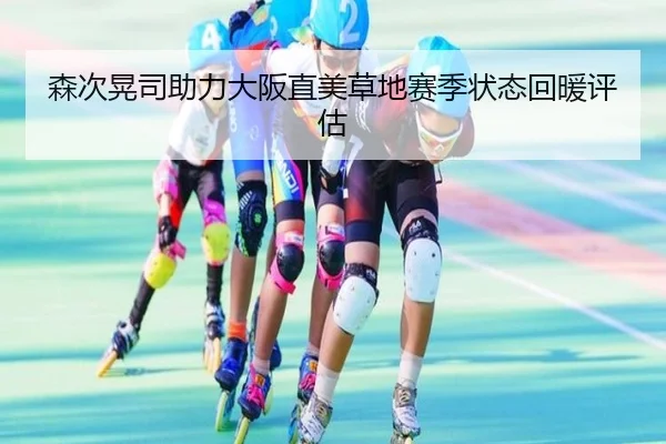 森次晃司助力大阪直美草地赛季状态回暖评估