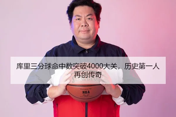 库里三分球命中数突破4000大关，历史第一人再创传奇