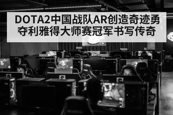 DOTA2中国战队AR创造奇迹勇夺利雅得大师赛冠军书写传奇