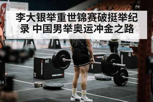 李大银举重世锦赛破挺举纪录 中国男举奥运冲金之路