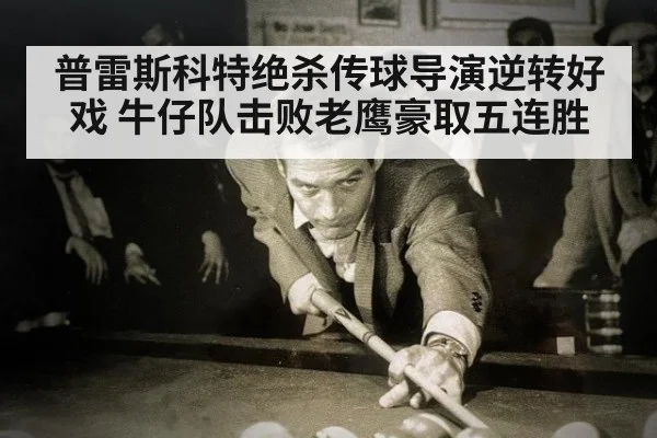 普雷斯科特绝杀传球导演逆转好戏 牛仔队击败老鹰豪取五连胜