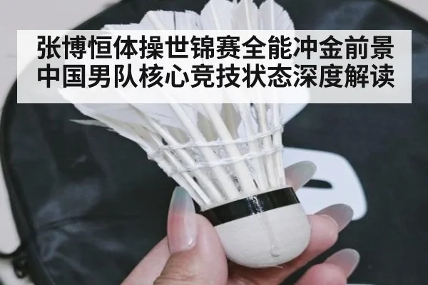 张博恒体操世锦赛全能冲金前景中国男队核心竞技状态深度解读